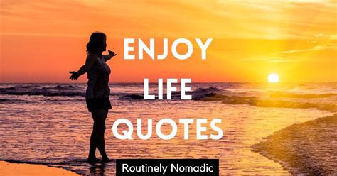 100 Best Enjoy Life Quotes To Love Every Moment Routinely Nomadic