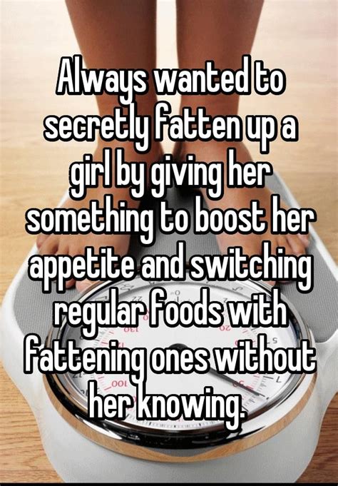 Maybe you would like to learn more about one of these? Always wanted to secretly fatten up a girl by giving her ...