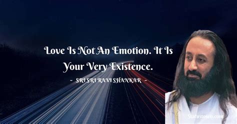 Love Is Not An Emotion It Is Your Very Existence Sri Sri Ravi