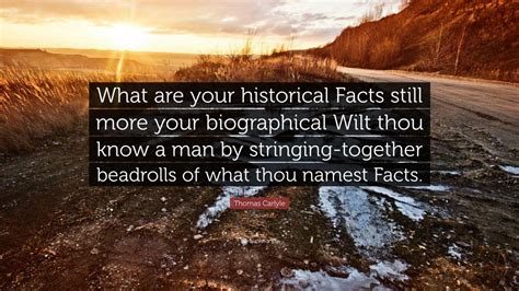 Thomas Carlyle Quote What Are Your Historical Facts Still More Your