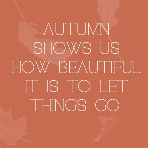 Autumn Shows Us How Beautiful It Is To Let Things Go Autumn Quotes