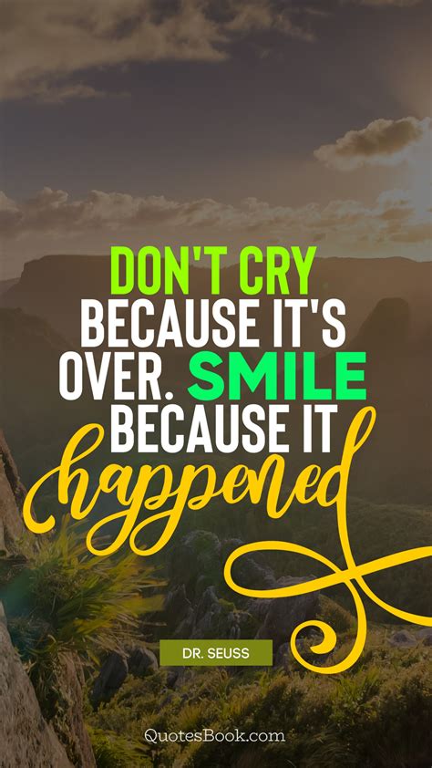 Don't cry because it's over, smile because it happened. have you ever tried to hold on to a happy thought so tightly that it almost mad e you hurt? Don't cry because it's over. Smile because it happened. - Quote by Dr. Seuss - QuotesBook