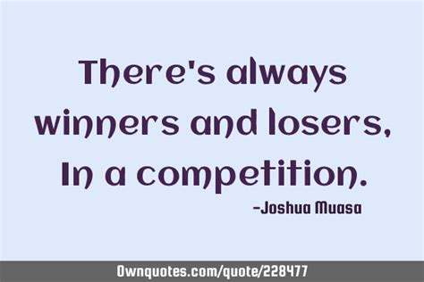 Theres Always Winners And Losers In A Competition
