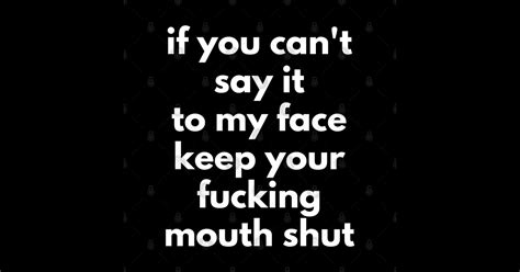 if you can t say it to my face keep your fucking mouth shut funny sarcastic nsfw rude