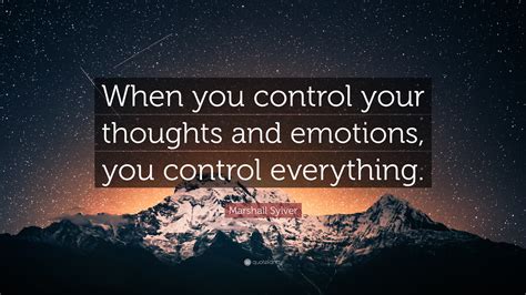 Marshall Sylver Quote “when You Control Your Thoughts And Emotions You Control Everything ”
