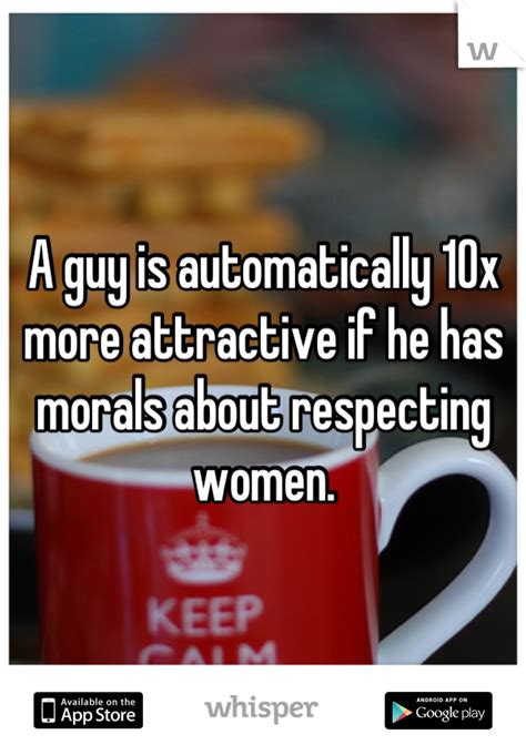 A Guy Is Automatically 10x More Attractive If He Has Morals About