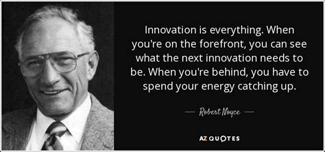 Robert Noyce Quote Innovation Is Everything When Youre On The
