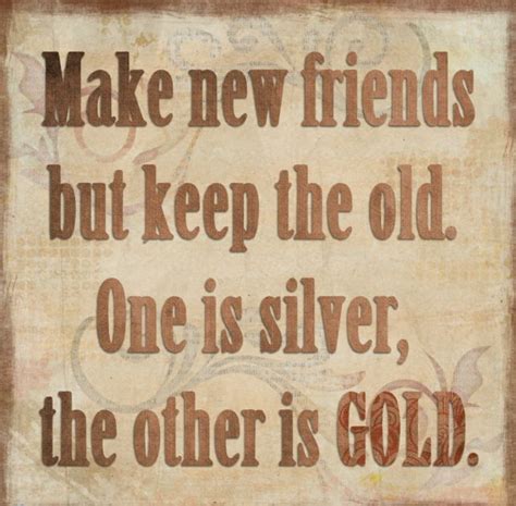 Make New Friends But Keep The Old One Is Silver The Other Is Gold