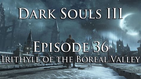 Dark Souls Iii Episode 36 Irithyll Of The Boreal Valley Youtube