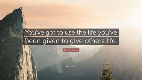 Ann Voskamp Quote Youve Got To Use The Life Youve Been Given To