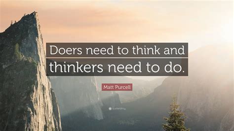 Matt Purcell Quote Doers Need To Think And Thinkers Need To Do