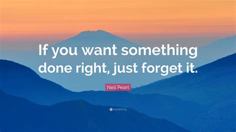 Neil Peart Quote If You Want Something Done Right Just Forget It