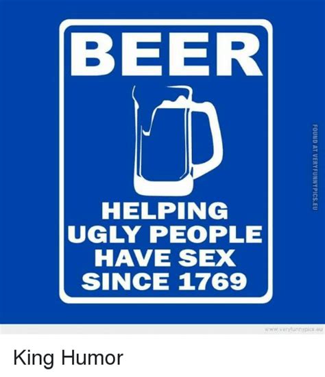 beer helping ugly people have sex since 1769 veryfunnypicseu found at veryfunnypicseu ia king