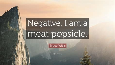 Term coined by luc besson, writer and director of the fifth element, and made famous by bruce willis, who played the part of korben dallas in the movie. Bruce Willis Quote: "Negative, I am a meat popsicle." (9 wallpapers) - Quotefancy