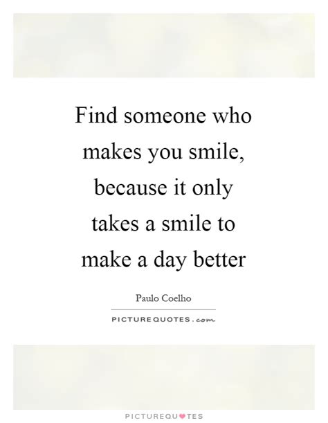 Find Someone Who Makes You Smile Because It Only Takes A
