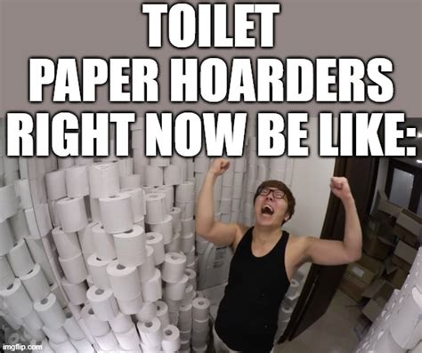 Toilet Paper Hoarders Be Like Imgflip