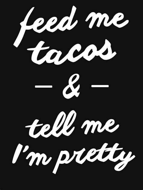 Feed Me Tacos And Tell Me Im Pretty T Shirt By Dogzytee Redbubble