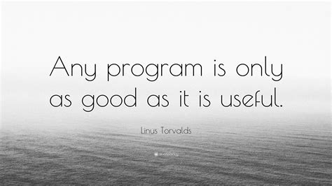 Linus Torvalds Quote Any Program Is Only As Good As It Is Useful