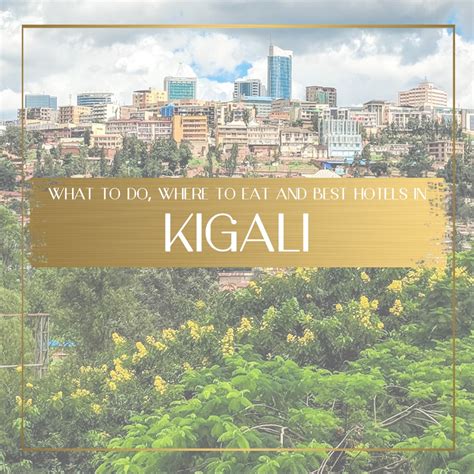 Kigali travel: Things to do in Kigali, where to eat and best hotels to stay