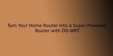 Turn Your Home Router Into A Super Powered Router With DD WRT