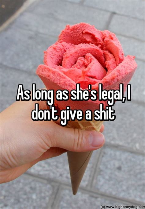 As Long As Shes Legal I Dont Give A Shit