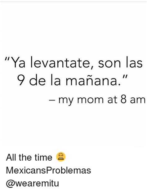 Ya Levantate Son Las 9 De La Manana My Mom At 8 Am All The Time 😩 Mexicansproblemas Meme On Me Me