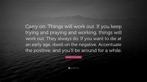 Gordon B Hinckley Quote “carry On Things Will Work Out If You Keep