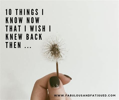 10 Things I Know Now That I Wish I Knew Back Then Fabulous And Fatigued