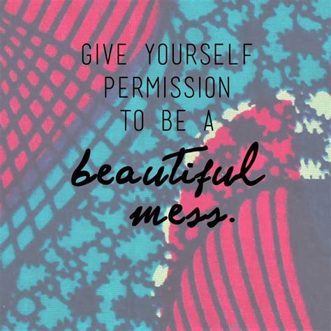 Give Yourself Permission To Be A Beautiful Mess Time For Change