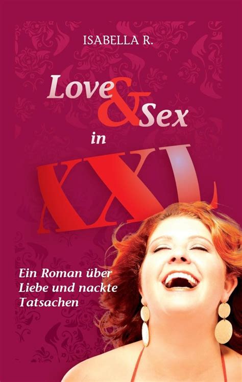 Love And Sex In Xxl Ein Roman über Liebe Und Nackte Tatsachen