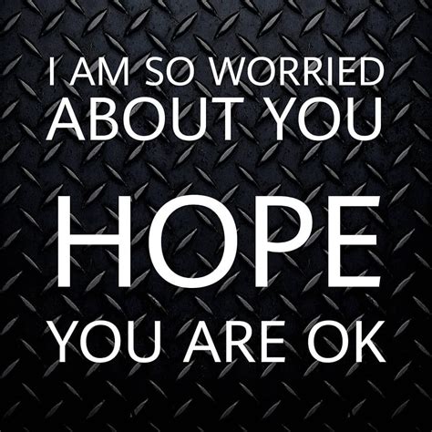 I Am So Worried About You Hope You Are Ok Be Yourself Quotes It Will