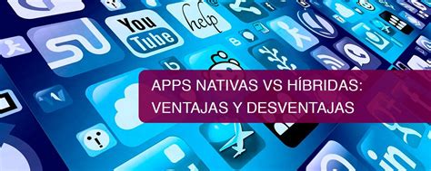 Apps Nativas Vs Híbridas Ventajas Y Desventajas