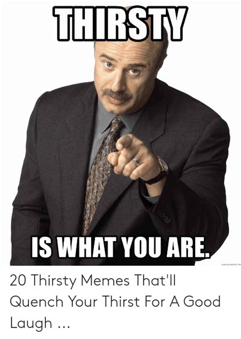 Thirsty Is What You Are 20 Thirsty Memes Thatll Quench Your Thirst For