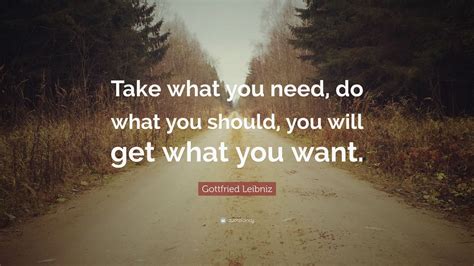 Gottfried Leibniz Quote Take What You Need Do What You Should You