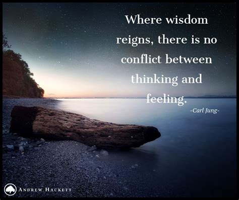 where wisdom reigns there is no conflict between thinking and feeling carl jung