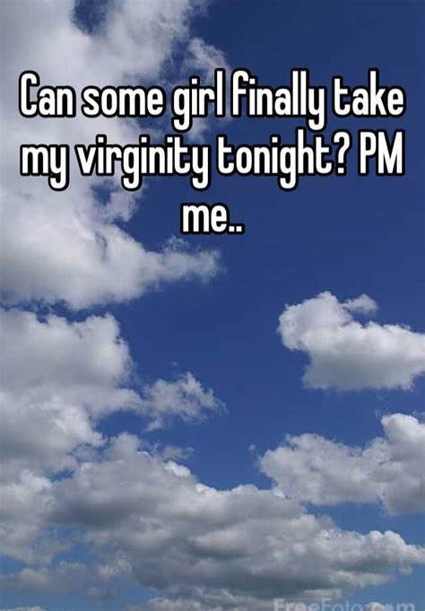 Can Some Girl Finally Take My Virginity Tonight Pm Me