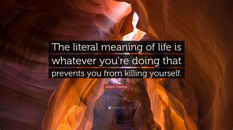 Albert Camus Quote “the Literal Meaning Of Life Is Whatever Youre
