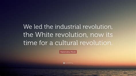 Narendra Modi Quote We Led The Industrial Revolution The White