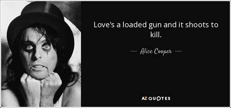 Alice Cooper Quote Love S A Loaded Gun And It Shoots To Kill