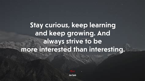 Stay Curious Keep Learning And Keep Growing And Always Strive To Be