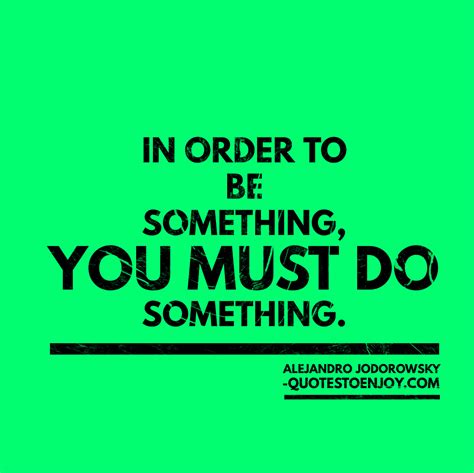 In Order To Be Something You Must Do Something Alejandro Jodorowsky