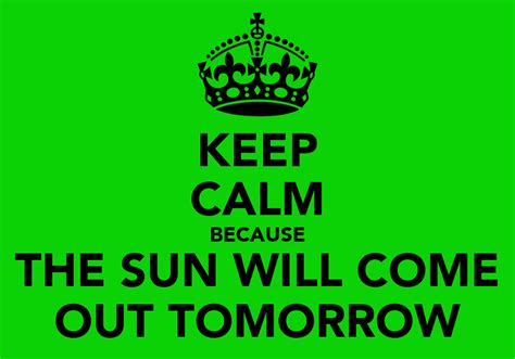 Keep Calm Because The Sun Will Come Out Tomorrow Keep Calm And Carry