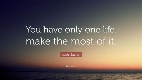 Louis Sachar Quote You Have Only One Life Make The Most Of It 12