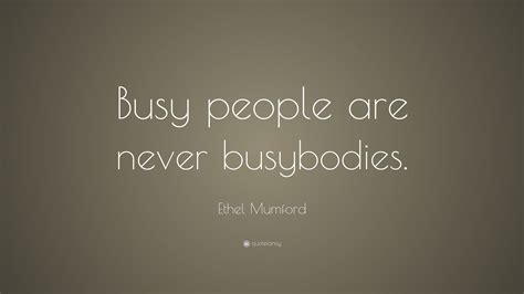 Ethel Mumford Quote Busy People Are Never Busybodies