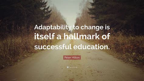 Peter Hilton Quote “adaptability To Change Is Itself A Hallmark Of