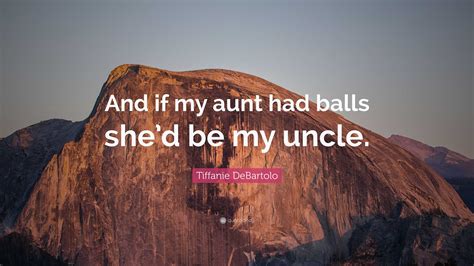 Tiffanie Debartolo Quote “and If My Aunt Had Balls She’d Be My Uncle ”