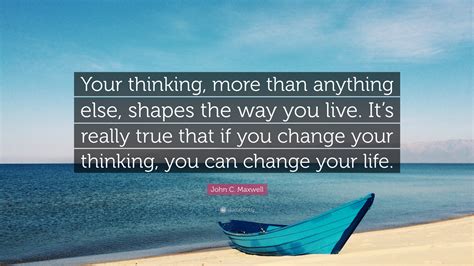 John C Maxwell Quote Your Thinking More Than Anything Else Shapes