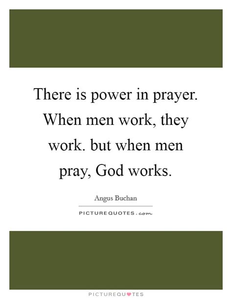 There Is Power In Prayer When Men Work They Work But When Men