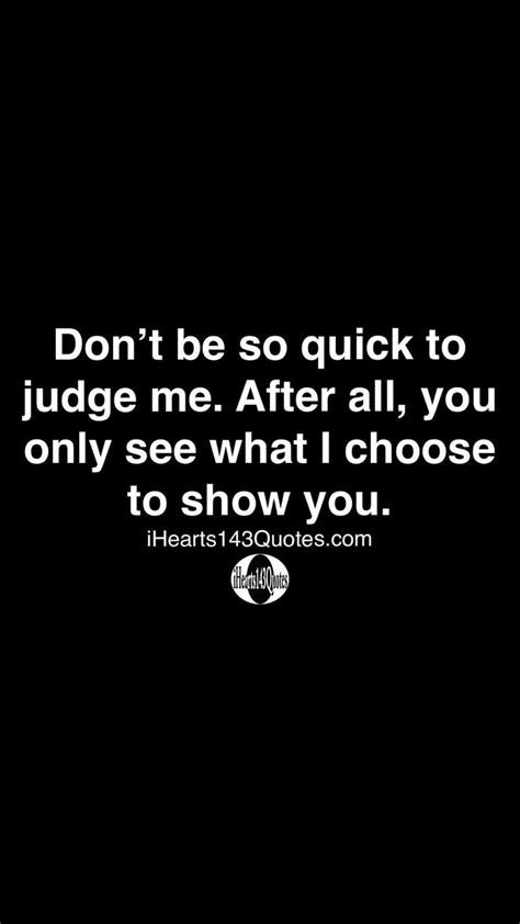 Dont Be So Quick To Judge Me After All You Only See What I Choose To