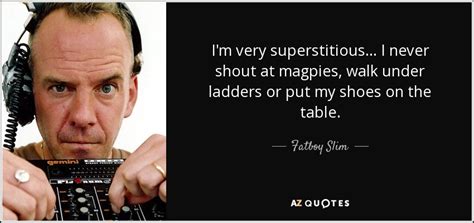 'human spirit is the ability to face the uncertainty of the future with.' superstitions quotes from: Fatboy Slim quote: I'm very superstitious... I never shout ...